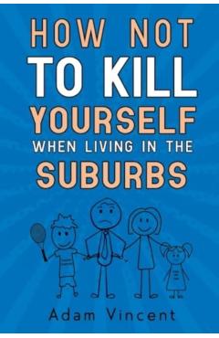 Poza produsului How Not To Kill Yourself When Living In The Suburbs - Adam Vincent
