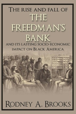 The Rise and Fall of the Freedman's Bank: And Its Lasting Socio-Economic Impact on Black America - Rodney A. Brooks