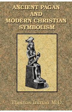 Ancient Pagan and Modern Christian Symbolism - Thomas Inman