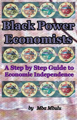 Black Power Economists: A Step by Step Guide to Economic Independence - Mba Mbulu