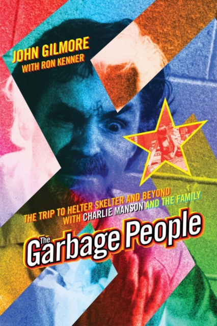 The Garbage People: The Trip to Helter Skelter and Beyond with Charlie Manson and the Family - John Gilmore