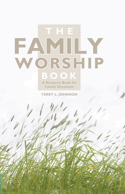 The Family Worship Book: A Resource Book for Family Devotions - Terry L. Johnson