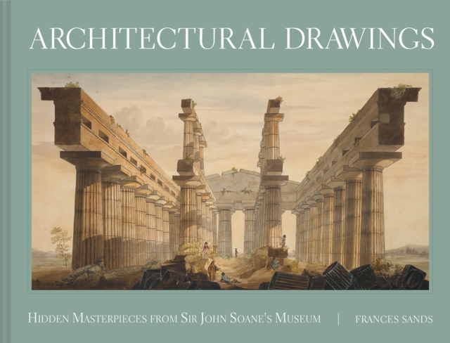 Architectural Drawings: Hidden Masterpieces from Sir John Soane's Museum - Frances Sands