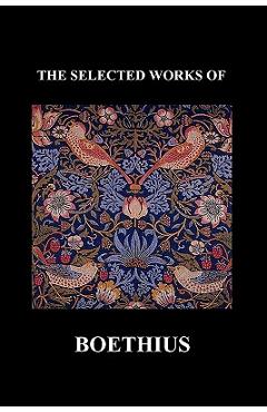 The Selected Works of Anicius Manlius Severinus Boethius (Including the Trinity Is One God Not Three Gods and Consolation of Philosophy) (Paperback)