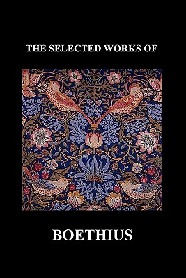 The Selected Works of Anicius Manlius Severinus Boethius (Including the Trinity Is One God Not Three Gods and Consolation of Philosophy) (Paperback) - Anicius Manlius Severinus Boethius