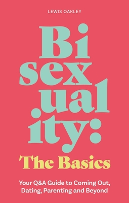 Bisexuality: The Basics: Your Q&A Guide to Coming Out, Dating, Parenting and Beyond - Lewis Oakley