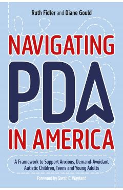 Navigating PDA in America: A Framework to Support Anxious, Demand-Avoidant Autistic Children, Teens and Young Adults - Ruth Fidler