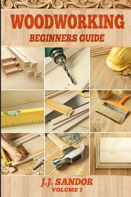 Woodworking: Beginners Guide - Sandor J. J.