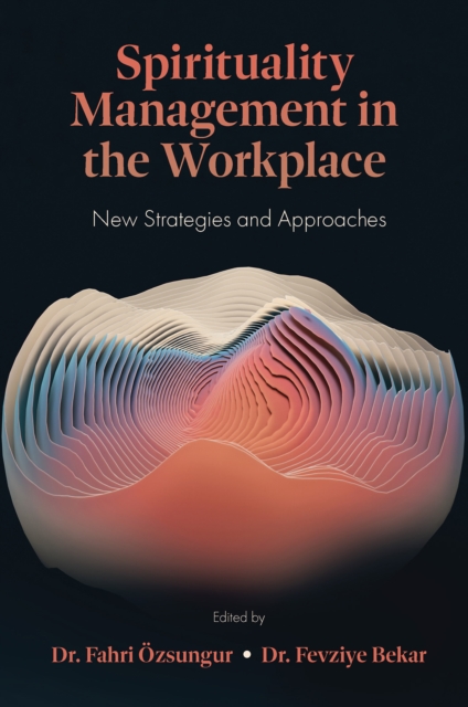 Spirituality Management in the Workplace: New Strategies and Approaches - Fahri Özsungur