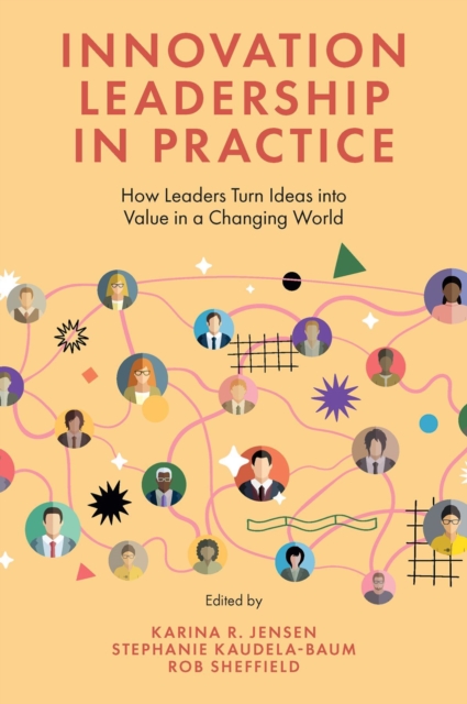 Innovation Leadership in Practice: How Leaders Turn Ideas Into Value in a Changing World - Karina R. Jensen