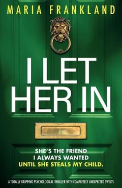 I Let Her In: A totally gripping psychological thriller with completely unexpected twists - Maria Frankland
