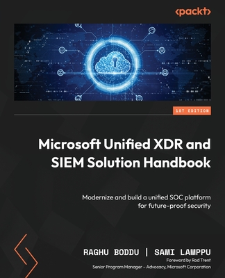 Microsoft Unified XDR and SIEM Solution Handbook: Modernize and build a unified SOC platform for future-proof security - Raghu Boddu