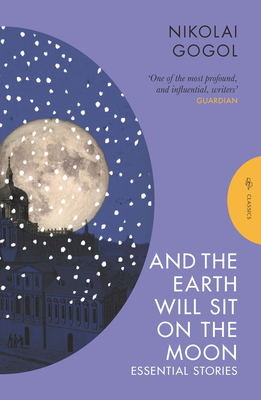 And the Earth Will Sit on the Moon: Essential Stories - Nikolai Gogol