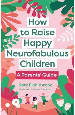 How to Raise Happy Neurofabulous Children: A Parents' Guide - Katy Elphinstone