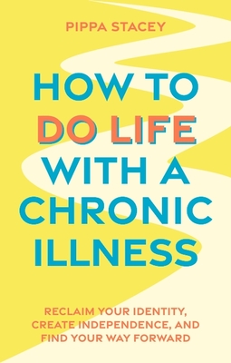 How to Do Life with a Chronic Illness: Reclaim Your Identity, Create Independence, and Find Your Way Forward - Pippa Stacey