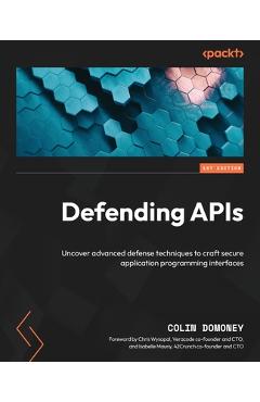Coperta cărții 'Defending APIs: Uncover advanced defense techniques to craft secure application programming interfaces - Colin Domoney'