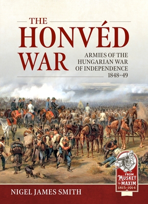 The Honvéd War: Armies of the Hungarian War of Independence 1848-49 - Nigel James Smith