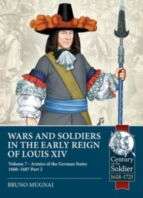 Wars and Soldiers in the Early Reign of Louis XIV Volume 7 Part 2: German Armies, 1660-1687 - Bruno Mugnai