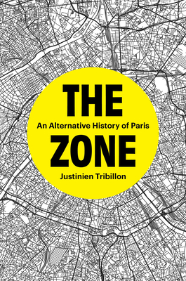 The Zone: An Alternative History of Paris - Justinien Tribillon