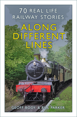 Along Different Lines: 70 Real Life Railway Stories - Geoff Body