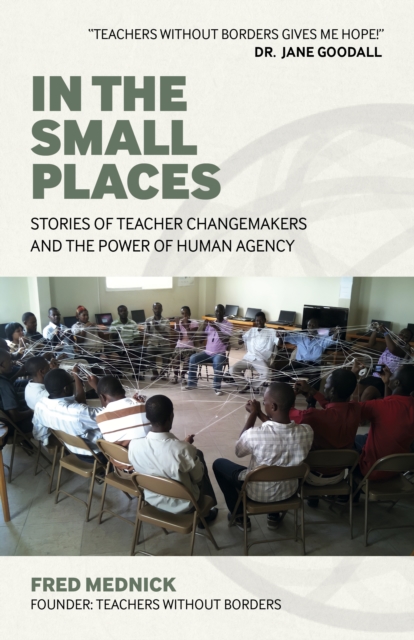 In the Small Places: Stories of Teacher Changemakers and the Power of Human Agency - Fred Mednick