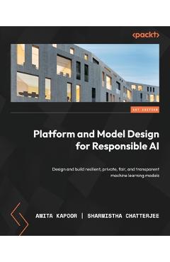Coperta cărții 'Platform and Model Design for Responsible AI: Design and build resilient, private, fair, and transparent machine'