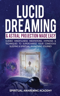 Lucid Dreaming & Astral Projection Made Easy: Guided Mindfulness Meditations, Hypnosis & Techniques To Supercharge Your Conscious Sleeping & Spiritual - Spiritual Awakening Academy