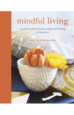 Mindful Living: A Guide to the Everyday Magic of Feng Shui - Anjie Cho