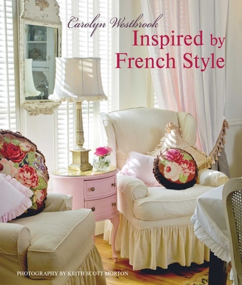 Inspired by French Style: Beautiful Homes with a Flavor of France - Carolyn Westbrook