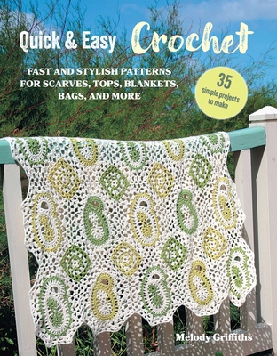 Quick & Easy Crochet: 35 Simple Projects to Make: Fast and Stylish Patterns for Scarves, Tops, Blankets, Bags, and More - Melody Griffiths