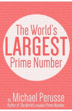 The World's Largest Prime Number: by Michael Perusse, Author of the World's Smallest Prime Number - Michael Perusse