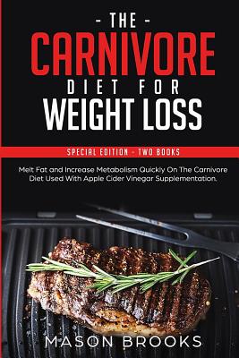 The Carnivore Diet For Weight Loss: Special Edition - Two Books - Melt Fat and Increase Metabolism Quickly On The Carnivore Diet Used With Apple Cider - Mason Brooks
