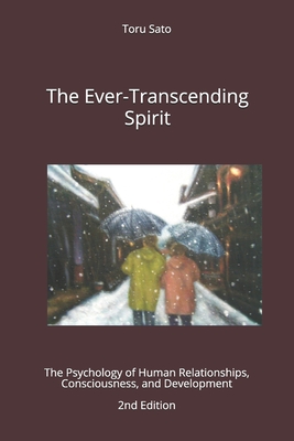 The Ever-Transcending Spirit: The Psychology of Human Relationships, Consciousness, and Development - Toru Sato