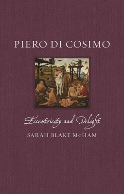 Piero Di Cosimo: Eccentricity and Delight - Sarah Blake Mcham