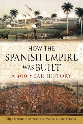 How the Spanish Empire Was Built: A 400 Year History - Felipe Fernández-armesto