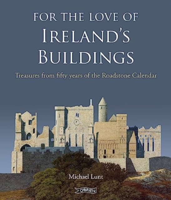 For the Love of Ireland's Buildings: Treasures from Fifty Years of the Roadstone Calendar - Michael Lunt