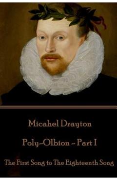 Michael Drayton - Poly-Olbion - Part I: The First Song to The Eighteenth Song - Michael Drayton