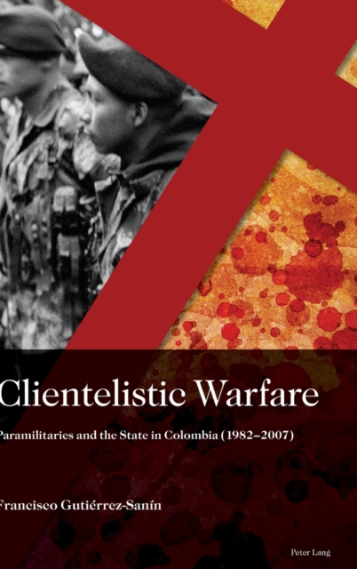 Clientelistic Warfare: Paramilitaries and the State in Colombia (1982-2007) - Francisco Gutierrez Sanin