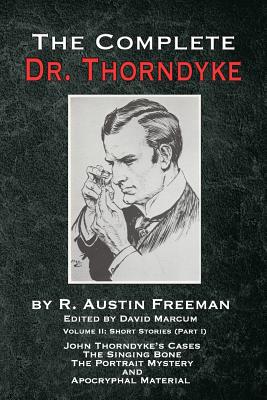 The Complete Dr. Thorndyke - Volume 2: Short Stories (Part I): John Thorndyke's Cases The Singing Bone The Great Portrait Mystery and Apocryphal Mater - R. Austin Freeman