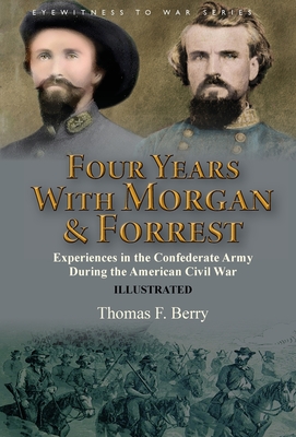 Four Years With Morgan and Forrest: Experiences in the Confederate Army During the American Civil War - Thomas F. Berry