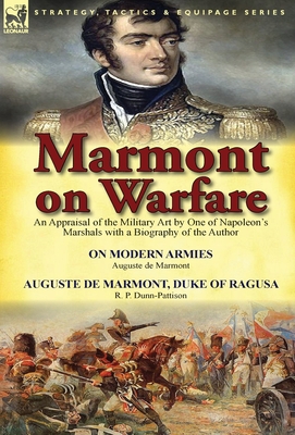 Marmont on Warfare: An Appraisal of the Military Art by One of Napoleon's Marshals with a Biography of the Author-On Modern Armies by Augu - Auguste De Marmont