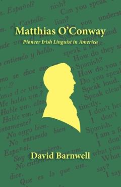 Coperta cărții 'Matthias O'Conway: Pioneer Irish Linguist in America - Barnwell David'