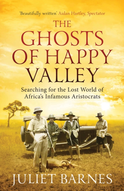 The Ghosts of Happy Valley: Searching for the Lost World of Africa's Infamous Aristocrats - Juliet Barnes