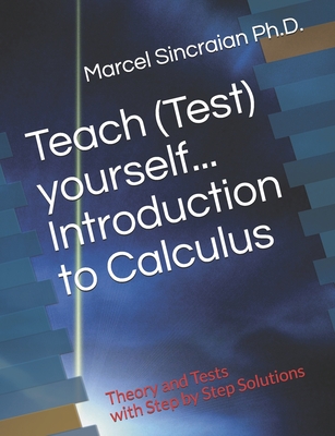 Teach (Test) yourself...Introduction to Calculus: Theory and Tests with Step by Step Solutions - Marcel Sincraian