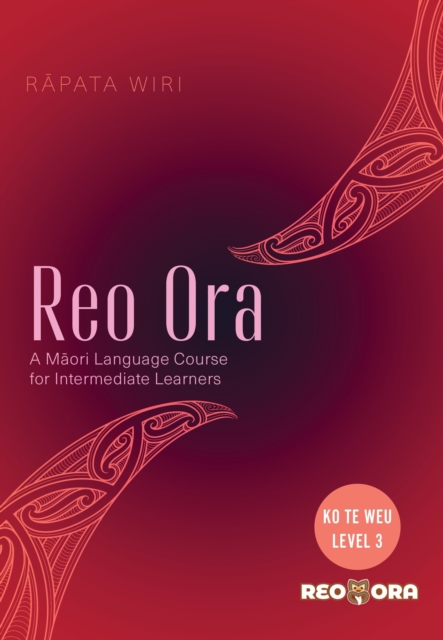 Reo Ora - Ko Te Weu Level Three: A Māori Language Course for Intermediate Learners - Rāpata Wiri