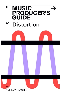 The Music Producer's Guide To Distortion - Ashley Hewitt