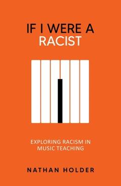 Coperta cărții 'If I Were A Racist: Exploring racism in music teaching - Nathan Holder'