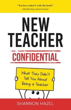 Coperta cărții 'New Teacher Confidential: What They Didn't Tell You About Being a Teacher - Shannon Hazel'