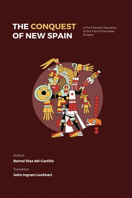 The Conquest of New Spain: A First Person Narrative of the Fall of the Aztec Empire - Bernal Diaz Del Castillo