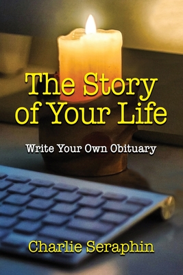 The Story of Your Life: Write Your Own Obituary - Charlie Seraphin